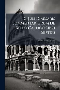 Produktbild: C. Julii Caesaris Commentariorum De Bello Gallico Libri Septem