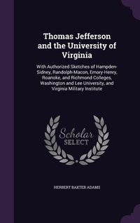 Produktbild: Thomas Jefferson and the University of Virginia: With Authorized Sketches of Hampden-Sidney, Randolph-Macon, Emory-Henry, Roanoke, and Richmond Colleg