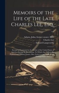 Produktbild: Memoirs of the Life of the Late Charles Lee, Esq. ...: Second in Command in the Service of the United States of America During the Revolution. To Whic