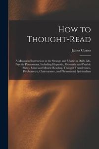 Produktbild: How to Thought-read: a Manual of Instruction in the Strange and Mystic in Daily Life, Psychic Phenomena, Including Hypnotic, Mesmeric and P