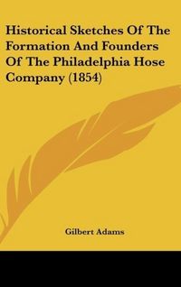 Produktbild: Historical Sketches Of The Formation And Founders Of The Philadelphia Hose Company (1854)