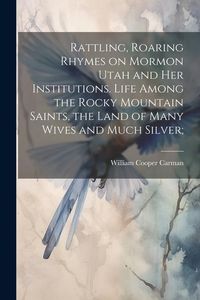 Produktbild: Rattling, Roaring Rhymes on Mormon Utah and her Institutions. Life Among the Rocky Mountain Saints, the Land of Many Wives and Much Silver;