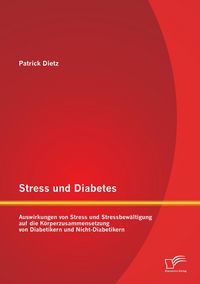 Produktbild: Stress und Diabetes: Auswirkungen von Stress und Stressbew&auml;ltigung auf die K&ouml;rperzusammensetzung von Diabetikern und Nicht-Diabetikern