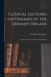 Produktbild: Clinical Lectures on Diseases of the Urinary Organs: Delivered at the University College Hospital
