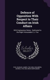 Produktbild: Defence of Opposition With Respect to Their Conduct on Irish Affairs: With Explanatory Notes: Dedicated to the Right Honourable C.J. Fox