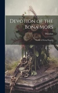 Produktbild: Devotion of the Bona Mors; Or Art of Dying Happily