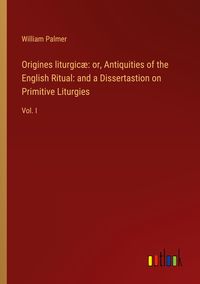 Produktbild: Origines liturgic&aelig;: or, Antiquities of the English Ritual: and a Dissertastion on Primitive Liturgies