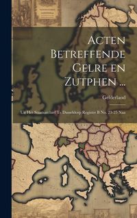 Produktbild: Acten Betreffende Gelre en Zutphen ...: Uit het Staatsarchief te Dusseldorp Register B no. 23-25 Naa