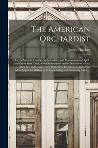 Produktbild: The American Orchardist; or, A Practical Treatise on the Culture and Management of Apple and Other Fruit Trees, With Observations on the Diseases to W