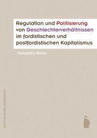 Produktbild: Regulation und Politisierung von Geschlechterverh&auml;ltnissen im fordistischen und postfordistischen Kapitalismus