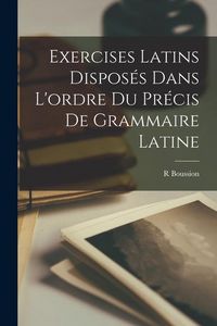 Produktbild: Exercises Latins Dispos&eacute;s Dans L'ordre Du Pr&eacute;cis De Grammaire Latine