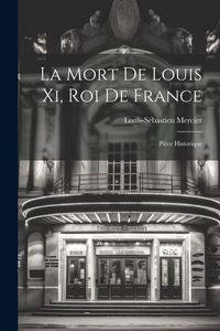 Produktbild: La Mort De Louis Xi, Roi De France: Pi&egrave;ce Historique