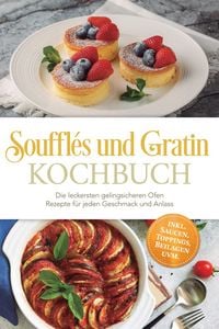 Produktbild: Souffl&eacute;s und Gratin Kochbuch: Die leckersten gelingsicheren Ofen Rezepte f&uuml;r jeden Geschmack und Anlass - inkl. Saucen, Toppings, Beilagen uvm.