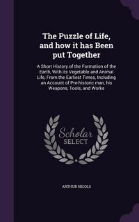 Produktbild: The Puzzle of Life, and how it has Been put Together: A Short History of the Formation of the Earth, With its Vegetable and Animal Life, From the Earl