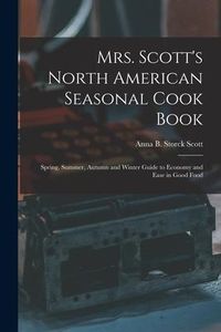 Produktbild: Mrs. Scott's North American Seasonal Cook Book: Spring, Summer, Autumn and Winter Guide to Economy and Ease in Good Food