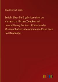 Produktbild: Bericht &uuml;ber die Ergebnisse einer zu wissenschaftlichen Zwecken mit Unterst&uuml;tzung der Kais. Akademie der Wissenschaften unternommenen Reise nach Const