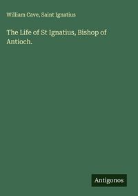 Produktbild: The Life of St Ignatius, Bishop of Antioch.