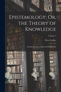 Produktbild: Epistemology; Or, the Theory of Knowledge: An Introduction to General Metaphysics; Volume 1