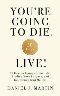 Produktbild: You're Going to Die. Live!: 30 Days to Living a Good Life, Finding Your Purpose, and Discovering What Matters in the End