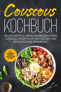 Produktbild: Couscous Kochbuch: Die leckersten & abwechslungsreichsten Couscous Rezepte f&uuml;r eine gesunde und ausgewogene Ern&auml;hrung | inkl. Vorspeisen, veganen Reze