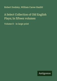 Produktbild: A Select Collection of Old English Plays; In fifteen volumes