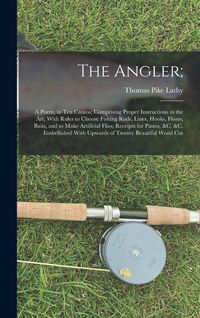 Produktbild: The Angler;: A Poem, in Ten Cantos; Comprising Proper Instructions in the Art, With Rules to Choose Fishing Rods, Lines, Hooks, Flo