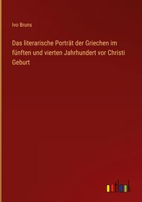 Produktbild: Das literarische Portr&auml;t der Griechen im f&uuml;nften und vierten Jahrhundert vor Christi Geburt