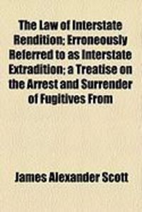 Produktbild: The Law of Interstate Rendition; Erroneously Referred to as Interstate Extradition; A Treatise on the Arrest and Surrender of Fugitives from