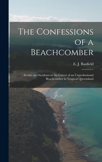 Produktbild: The Confessions of a Beachcomber: Scenes and Incidents in the Career of an Unprofessional Beachcomber in Tropical Queensland