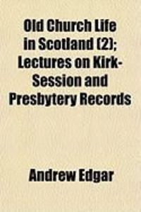 Produktbild: Old Church Life in Scotland (2); Lectures on Kirk-Session and Presbytery Records
