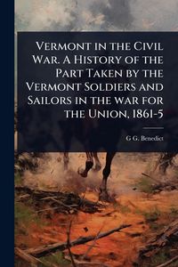 Produktbild: Vermont in the Civil War. A History of the Part Taken by the Vermont Soldiers and Sailors in the war for the Union, 1861-5