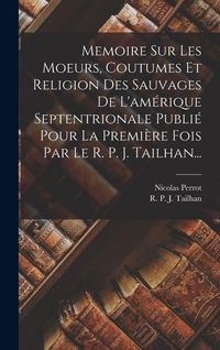 Produktbild: Memoire Sur Les Moeurs, Coutumes Et Religion Des Sauvages De L'am&eacute;rique Septentrionale Publi&eacute; Pour La Premi&egrave;re Fois Par Le R. P. J. Tailhan...