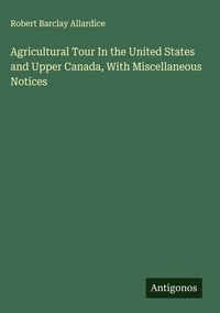 Produktbild: Agricultural Tour In the United States and Upper Canada, With Miscellaneous Notices