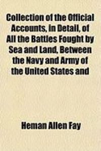 Produktbild: Collection of the Official Accounts, in Detail, of All the Battles Fought by Sea and Land, Between the Navy and Army of the United States and