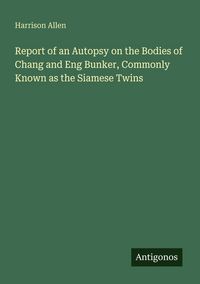 Produktbild: Report of an Autopsy on the Bodies of Chang and Eng Bunker, Commonly Known as the Siamese Twins