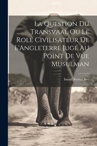 Produktbild: La Question du Transvaal ou le Role Civilisateur de L'Angleterre Jug&eacute; au Point de vue Musulman