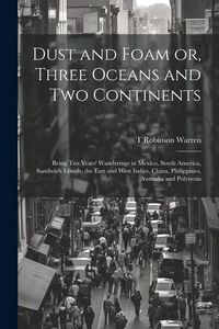 Produktbild: Dust and Foam or, Three Oceans and two Continents; Being ten Years' Wanderings in Mexico, South America, Sandwich Islands, the East and West Indies, C