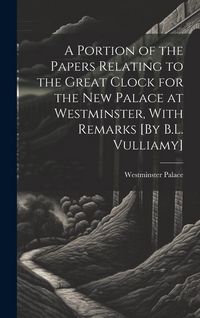 Produktbild: A Portion of the Papers Relating to the Great Clock for the New Palace at Westminster, With Remarks [By B.L. Vulliamy]
