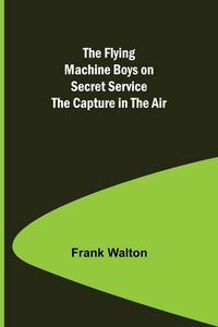 Produktbild: The Flying Machine Boys on Secret Service The Capture in the Air