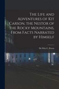 Produktbild: The Life and Adventures of Kit Carson, the Nestor of the Rocky Mountains, from Facts Narrated by Himself