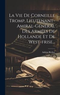Produktbild: La Vie De Corneille Tromp, Lieutenant-amiral-g&eacute;n&eacute;ral Des Arm&eacute;es De Hollande Et De West-frise...