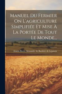 Produktbild: Manuel Du Fermier On L'agriculture Simplifi&eacute;e Et Mise &Agrave; La Port&eacute;e De Tout Le Monde...