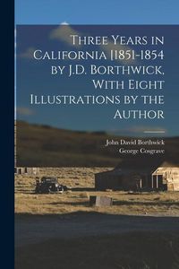 Produktbild: Three Years in California [1851-1854 by J.D. Borthwick, With Eight Illustrations by the Author