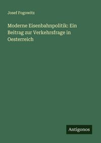 Produktbild: Moderne Eisenbahnpolitik: Ein Beitrag zur Verkehrsfrage in Oesterreich