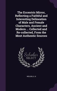 Produktbild: The Eccentric Mirror, Reflecting a Faithful and Interesting Delineation of Male and Female Characters, Ancient and Modern ... Collected and Re-collect