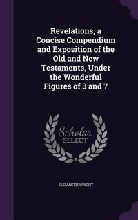 Produktbild: Revelations, a Concise Compendium and Exposition of the Old and New Testaments, Under the Wonderful Figures of 3 and 7