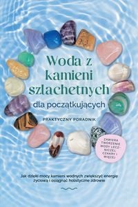 Produktbild: Woda z kamieni szlachetnych dla poczatkujacych - Praktyczny poradnik: Jak dzieki mocy kamieni wodnych zwiekszyc energie zyciowa i osiagnac holistyczne