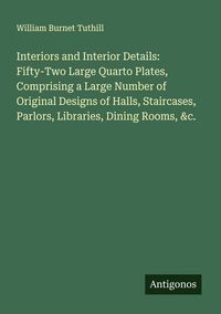 Produktbild: Interiors and Interior Details: Fifty-Two Large Quarto Plates, Comprising a Large Number of Original Designs of Halls, Staircases, Parlors, Libraries,