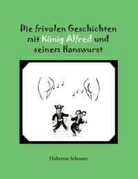 Produktbild: Die frivolen Geschichten mit K&ouml;nig Alfred und seinem Hanswurst