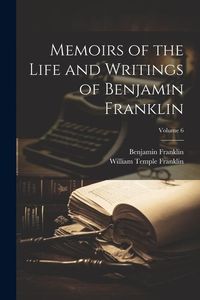 Produktbild: Memoirs of the Life and Writings of Benjamin Franklin; Volume 6
